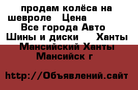 продам колёса на шевроле › Цена ­ 10 000 - Все города Авто » Шины и диски   . Ханты-Мансийский,Ханты-Мансийск г.